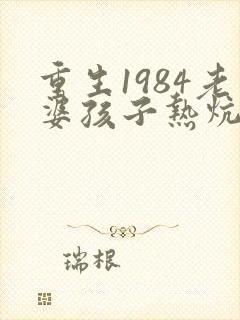 重生1984老婆孩子热炕头小说