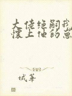 大佬绝嗣我一夜怀上他的崽小说