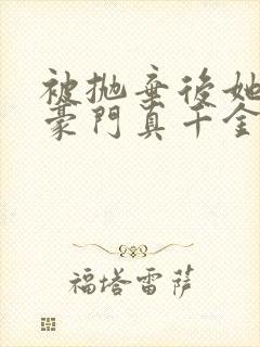 被抛弃后她成了豪门真千金免费