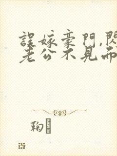 误嫁豪门,闪婚老公不见面全本免费阅读