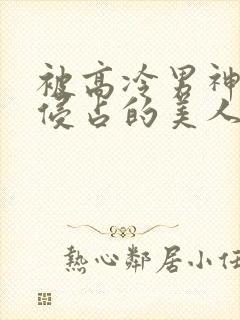被高冷男神日夜侵占的美人双性封面