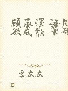 顾承泽 洛凡 欲成欢 笔趣阁封面