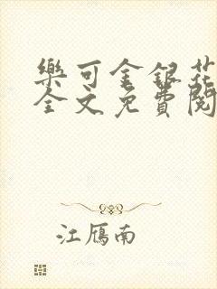 乐可金银花在线全文免费阅读笔趣阁无弹窗