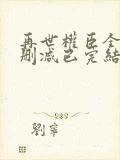 再世权臣全文无删减已完结小说