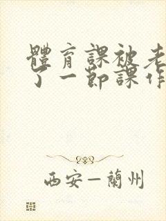 体育课被老师C了一节课作文