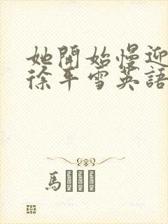 她开始慢迎迎合徐平雪英语