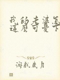 我的老婆怎么能这么可爱下载