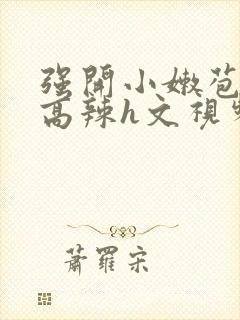 强开小嫩苞h文高辣h文视频