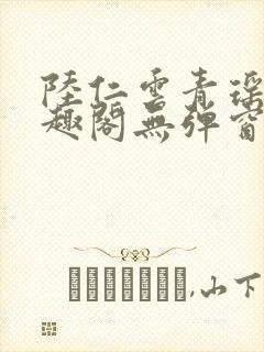 陆仁云青瑶新笔趣阁无弹窗