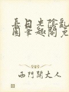 长日光阴乱作一团笔趣阁免费阅读无