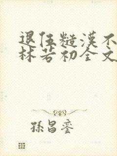 退伍糙汉不经撩林若初全文