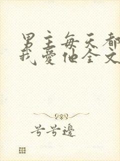 男主每天都想让我爱他全文免费阅读