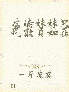 病娇妹妹只想让我欺负她在线免费观看