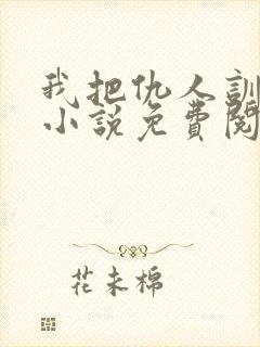 我把仇人训成狗小说免费阅读封面