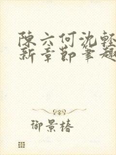 陈六何沈轻舞最新章节笔趣阁了