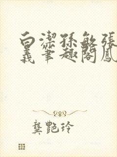 白洁孙敏张倩高义笔趣阁凤枝