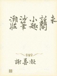 潮沙小说未删减版笔趣阁