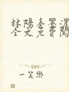 林阳秦墨浓小说全文免费阅读笔趣阁封面