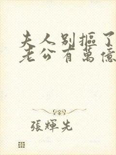 夫人别抠了,你老公有万亿家产短剧