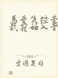 为爱失控豪门总裁宠她入骨