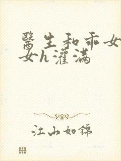 医生和乖女h攵女h灌满