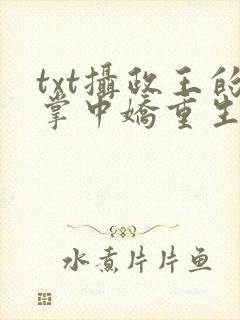 txt摄政王的掌中娇重生了下载