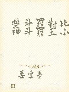 双斗罗对比,龙神斗罗玉小刚笔趣阁