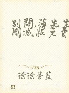 别闹,薄先生未删减版免费阅读