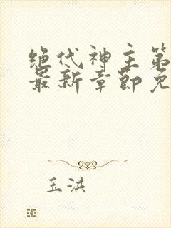 绝代神主第二部最新章节免费阅读