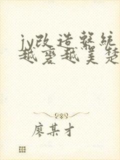 jy改造系统人越变越美楚倦安