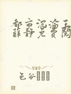 都市沉沦王春月薛静免费阅读