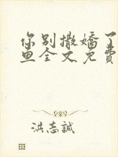 你别撒娇了甜醋鱼全文免费阅读
