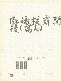 傲娇校霸开荤以后(高h)