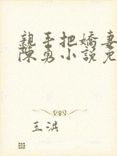 亲手把娇妻嫁给陈勇小说免费阅读