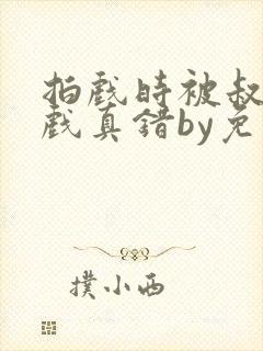 拍戏时被叔叔假戏真错by免费阅读笔趣封面
