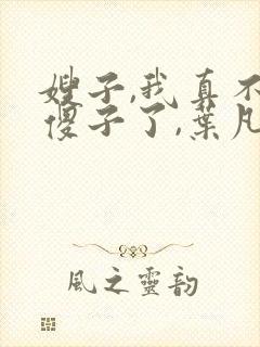 嫂子,我真不是傻子了,叶凡