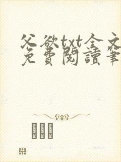 父欲txt全文免费阅读笔趣阁无弹窗