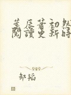 叶辰萧初然免费阅读更新时间