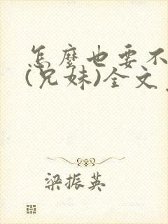 怎么也要不够她(兄妹)全文免费阅读