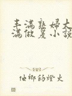 丰满熟妇大乳丰满做爰小说