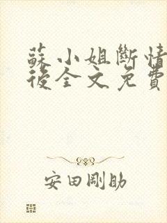 苏小姐断情独美后全文免费阅读小说