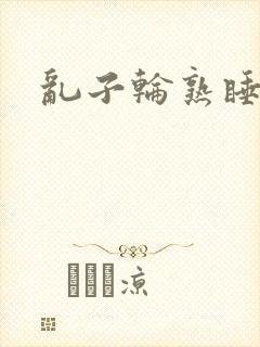乱子轮熟睡1区
