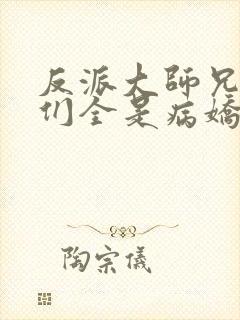 反派大师兄师妹们全是病娇txt