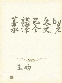 蓄谋已久by魏承泽全文免费笔趣阁