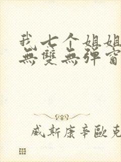 我七个姐姐绝世无双无弹窗最新章节