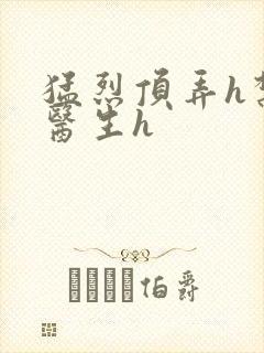 猛烈顶弄h禁欲医生h