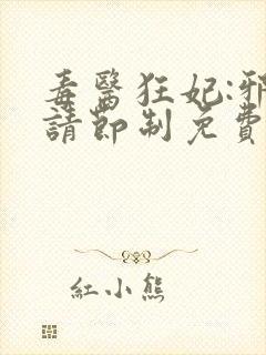 毒医狂妃:邪帝请节制免费阅读