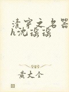 清穿之名器尤物h沈瑶瑶