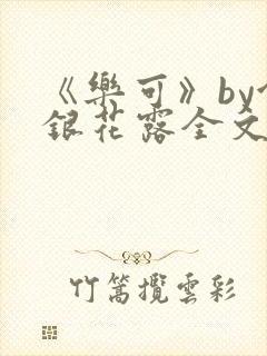 《乐可》by金银花露全文免费阅读