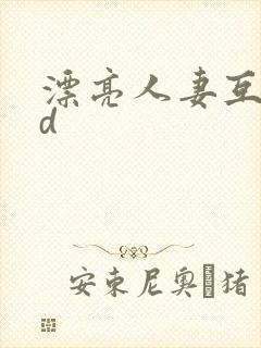 漂亮人妻互换hd